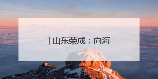 山东荣成：向海兴运 走向深蓝