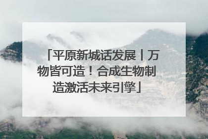 平原新城话发展丨万物皆可造！合成生物制造激活未来引擎