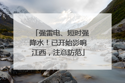强雷电、短时强降水！已开始影响江西，注意防范