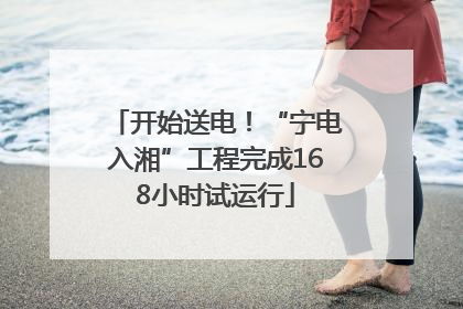 开始送电！“宁电入湘”工程完成168小时试运行