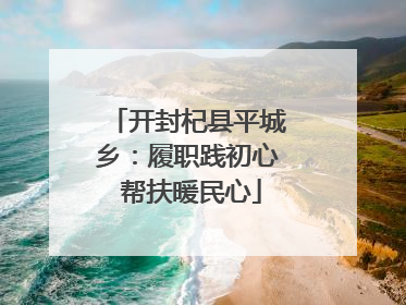 开封杞县平城乡：履职践初心 帮扶暖民心