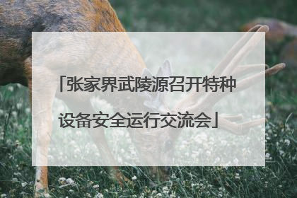 张家界武陵源召开特种设备安全运行交流会