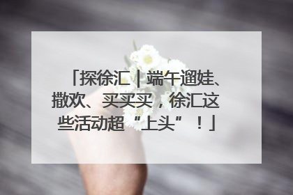 探徐汇｜端午遛娃、撒欢、买买买，徐汇这些活动超“上头”！