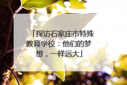 探访石家庄市特殊教育学校：他们的梦想，一样远大