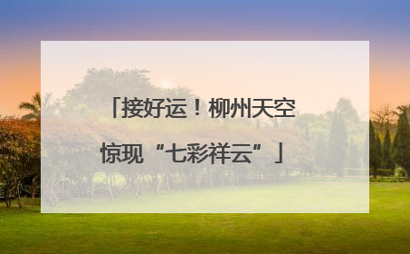接好运！柳州天空惊现“七彩祥云”