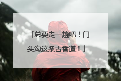 总要走一趟吧！门头沟这条古香道！