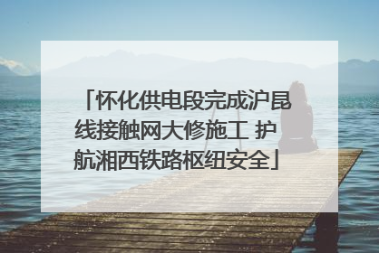 怀化供电段完成沪昆线接触网大修施工 护航湘西铁路枢纽安全