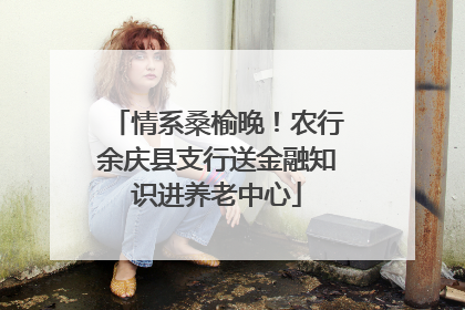 情系桑榆晚！农行余庆县支行送金融知识进养老中心