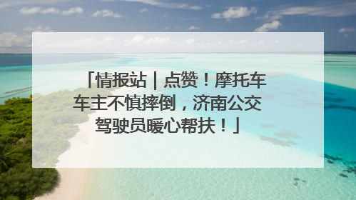 情报站｜点赞！摩托车车主不慎摔倒，济南公交驾驶员暖心帮扶！