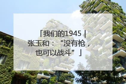 我们的1945｜张玉和：“没有枪，也可以战斗”