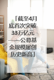 截至4月底首次突破33万亿元——公募基金规模屡创历史新高