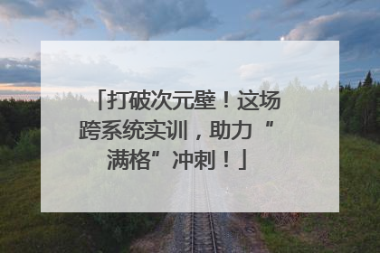 打破次元壁！这场跨系统实训，助力“满格”冲刺！