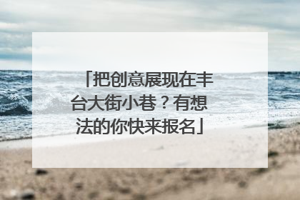 把创意展现在丰台大街小巷？有想法的你快来报名