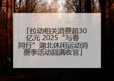 拉动相关消费超30亿元 2025“与春同行”湖北休闲运动消费季活动圆满收官