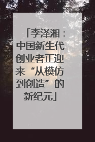李泽湘：中国新生代创业者正迎来“从模仿到创造”的新纪元