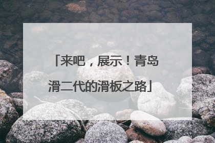 来吧，展示！青岛滑二代的滑板之路