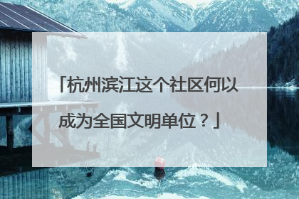 杭州滨江这个社区何以成为全国文明单位？