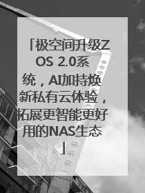 极空间升级ZOS 2.0系统，AI加持焕新私有云体验，拓展更智能更好用的NAS生态