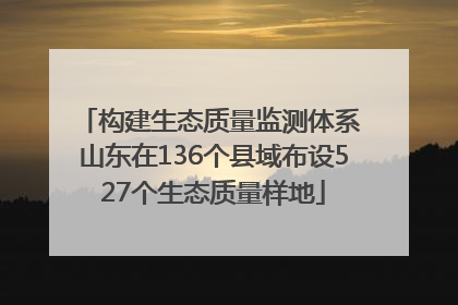 构建生态质量监测体系 山东在136个县域布设527个生态质量样地