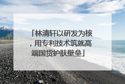林清轩以研发为核，用专利技术筑就高端国货护肤壁垒