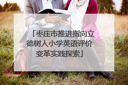 枣庄市推进指向立德树人小学英语评价变革实践探索