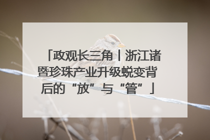 政观长三角丨浙江诸暨珍珠产业升级蜕变背后的“放”与“管”