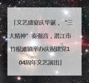 文艺盛宴庆华诞，“三大精神”奏强音，潜江市竹根滩镇举办庆祝建党104周年文艺演出