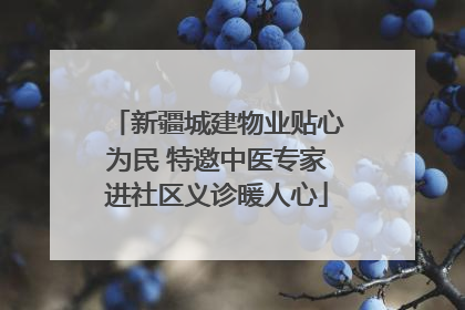新疆城建物业贴心为民 特邀中医专家进社区义诊暖人心