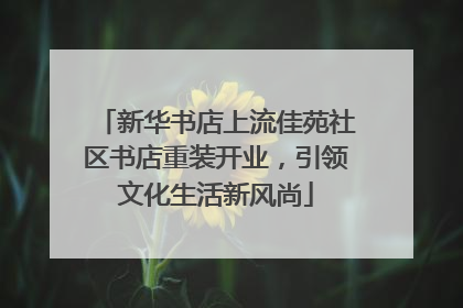 新华书店上流佳苑社区书店重装开业，引领文化生活新风尚