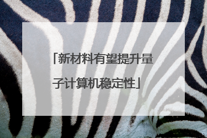 新材料有望提升量子计算机稳定性