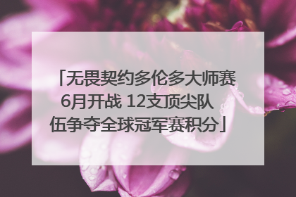 无畏契约多伦多大师赛6月开战 12支顶尖队伍争夺全球冠军赛积分