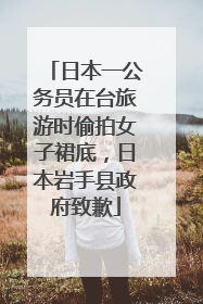 日本一公务员在台旅游时偷拍女子裙底，日本岩手县政府致歉