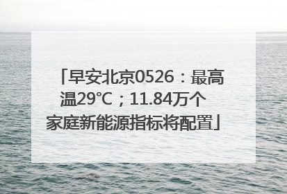 早安北京0526：最高温29℃；11.84万个家庭新能源指标将配置