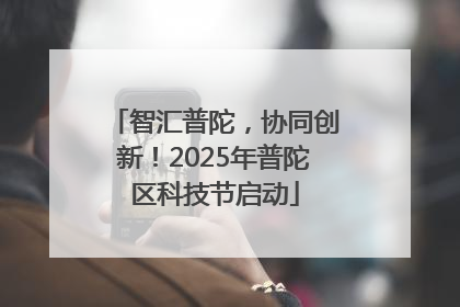 智汇普陀，协同创新！2025年普陀区科技节启动