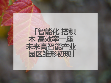 智能化 搭积木 高效率一座未来高智能产业园区雏形初现