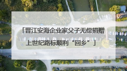 晋江安海企业家父子无偿捐赠 上世纪路标顺利“回乡”