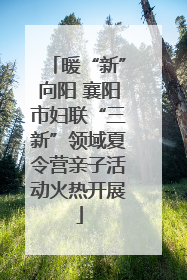 暖“新”向阳 襄阳市妇联“三新”领域夏令营亲子活动火热开展