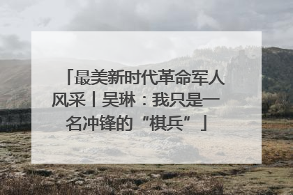 最美新时代革命军人风采丨吴琳：我只是一名冲锋的“棋兵”