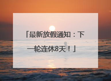 最新放假通知：下一轮连休8天！