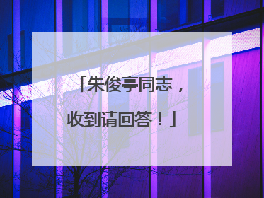 朱俊亭同志，收到请回答！