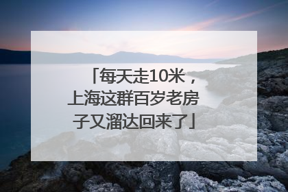 每天走10米，上海这群百岁老房子又溜达回来了