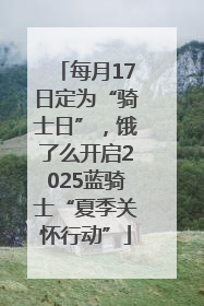 每月17日定为“骑士日”，饿了么开启2025蓝骑士“夏季关怀行动”
