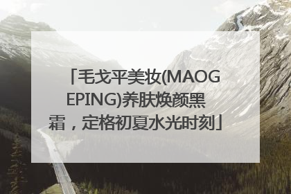 毛戈平美妆(MAOGEPING)养肤焕颜黑霜，定格初夏水光时刻