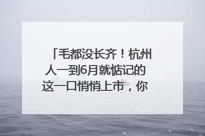 毛都没长齐！杭州人一到6月就惦记的这一口悄悄上市，你打算尝鲜吗？