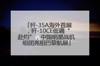 歼-35A海外首展，歼-10CE低调“赴约”，中国明星战机组团亮相巴黎航展