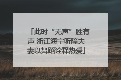 此时“无声”胜有声 浙江海宁听障夫妻以舞蹈诠释热爱