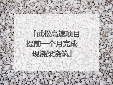 武松高速项目提前一个月完成现浇梁浇筑