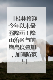 桂林将迎今年以来最强降雨！降雨落区与前期高度叠加，加强防范！