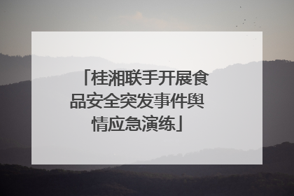 桂湘联手开展食品安全突发事件舆情应急演练