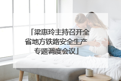 梁惠玲主持召开全省地方铁路安全生产专题调度会议